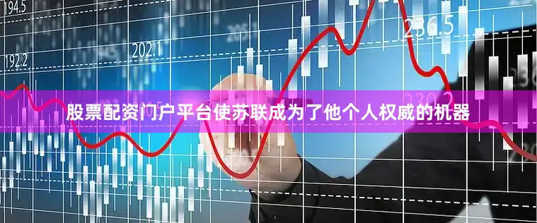 股票配资门户平台使苏联成为了他个人权威的机器