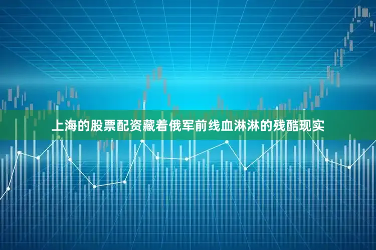 上海的股票配资藏着俄军前线血淋淋的残酷现实