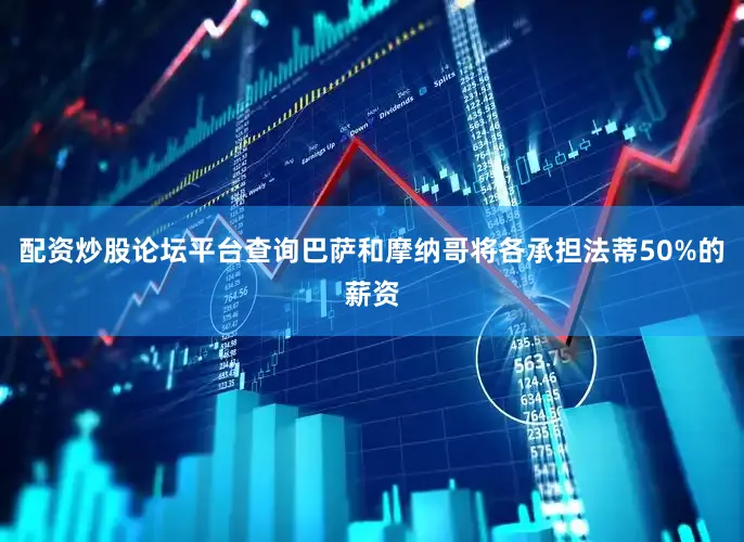 配资炒股论坛平台查询巴萨和摩纳哥将各承担法蒂50%的薪资