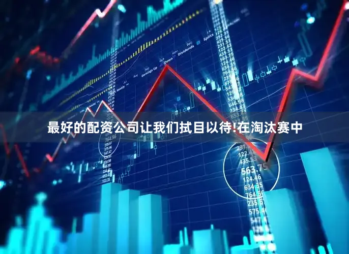 最好的配资公司让我们拭目以待!在淘汰赛中