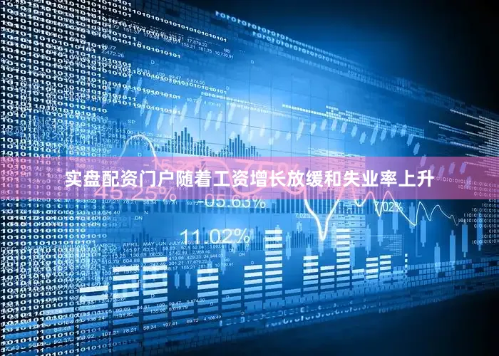 实盘配资门户随着工资增长放缓和失业率上升