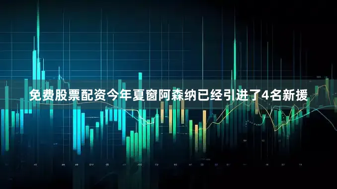 免费股票配资今年夏窗阿森纳已经引进了4名新援