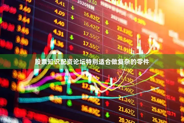 股票知识配资论坛特别适合做复杂的零件