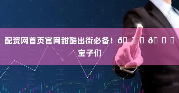 配资网首页官网甜酷出街必备！💖😎宝子们