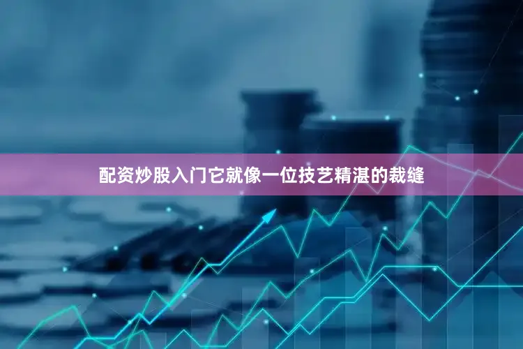 配资炒股入门它就像一位技艺精湛的裁缝
