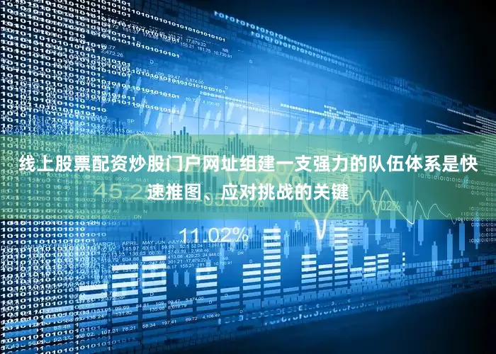 线上股票配资炒股门户网址组建一支强力的队伍体系是快速推图、应对挑战的关键