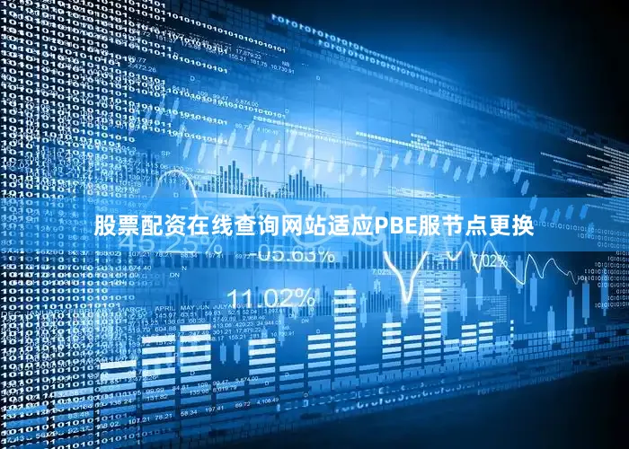股票配资在线查询网站适应PBE服节点更换