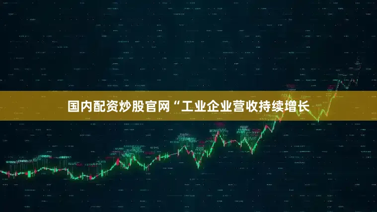 国内配资炒股官网“工业企业营收持续增长