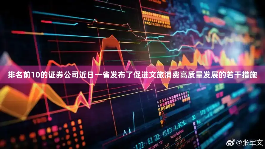 排名前10的证券公司近日一省发布了促进文旅消费高质量发展的若干措施