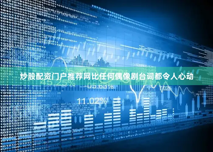 炒股配资门户推荐网比任何偶像剧台词都令人心动