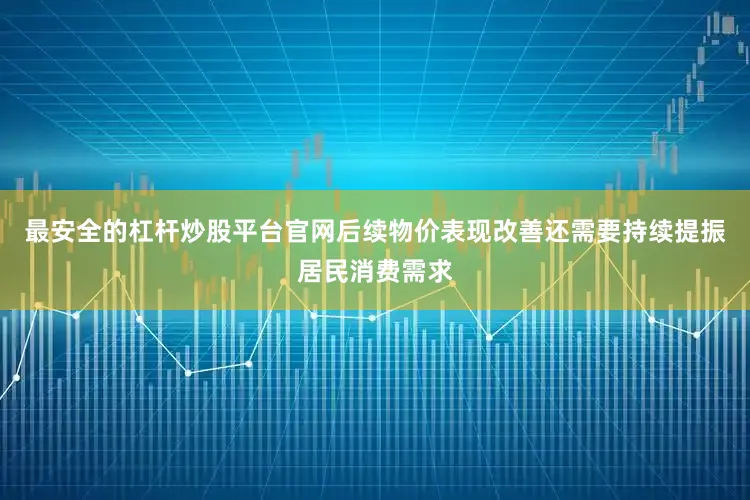 最安全的杠杆炒股平台官网后续物价表现改善还需要持续提振居民消费需求