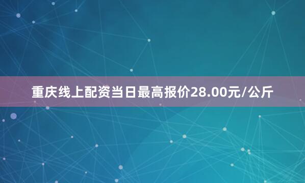 重庆线上配资当日最高报价28.00元/公斤