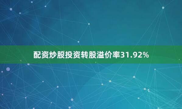 配资炒股投资转股溢价率31.92%