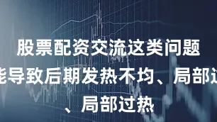 股票配资交流这类问题可能导致后期发热不均、局部过热