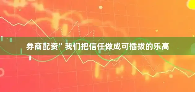 券商配资”我们把信任做成可插拔的乐高