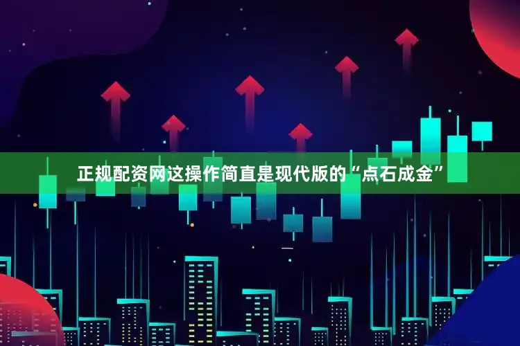 正规配资网这操作简直是现代版的“点石成金”
