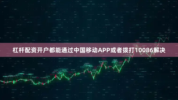 杠杆配资开户都能通过中国移动APP或者拨打10086解决